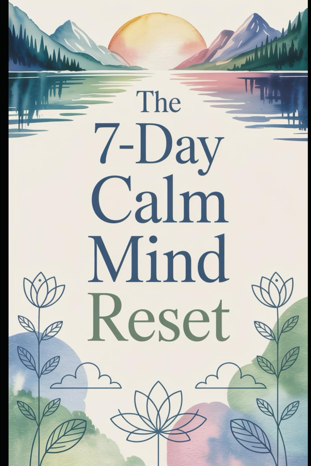 The 7-Day Calm Mind Reset: Find Peace. Restore Your Calm. Renew Your Mind.