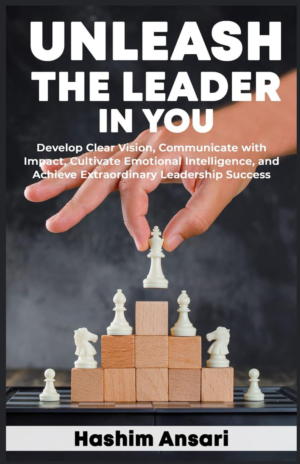 Unleash the Leader in You: Develop Clear Vision Communicate with Impact Cultivate Emotional Intelligence and Achieve Extraordinary Leadership Success: 1