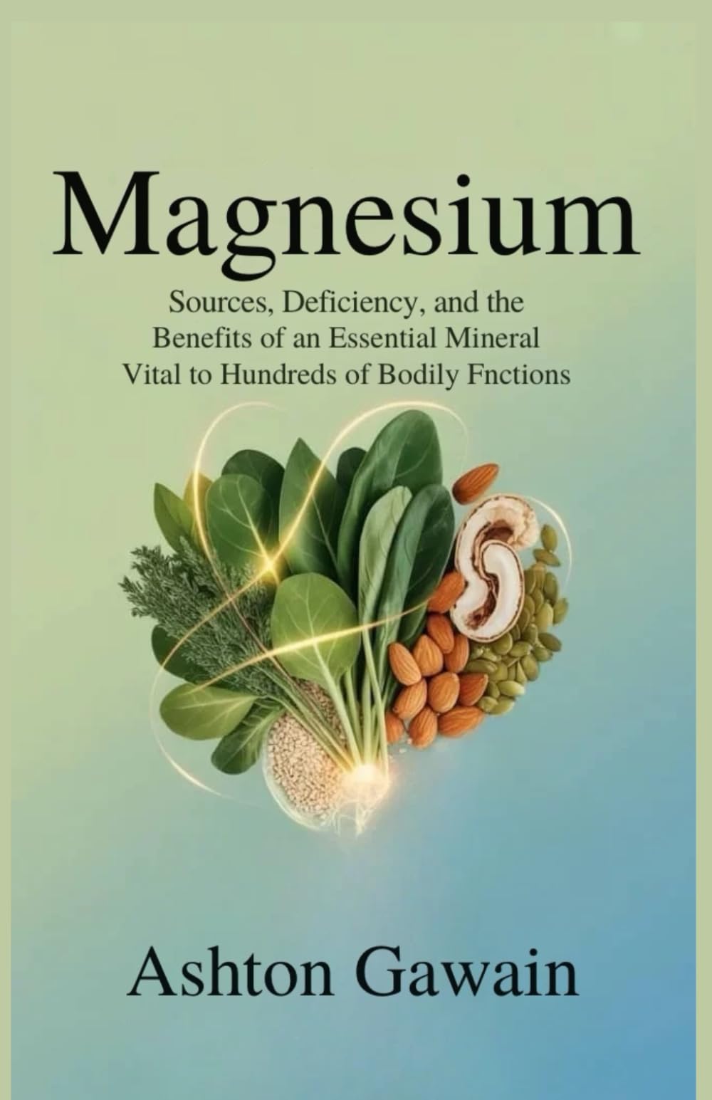 Magnesium: Sources, Deficiency, and the Benefits of an Essential Mineral Vital to Hundreds of Bodily Functions