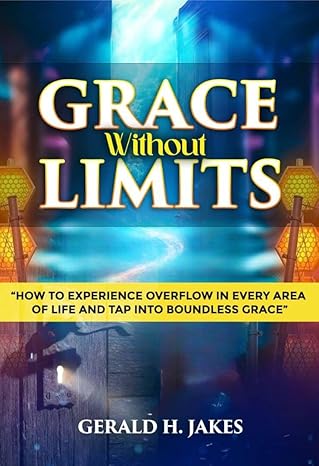 GRACE WITHOUT LIMITS: HOW TO EXPERIENCE OVERFLOW IN EVERY AREA OF LIFE