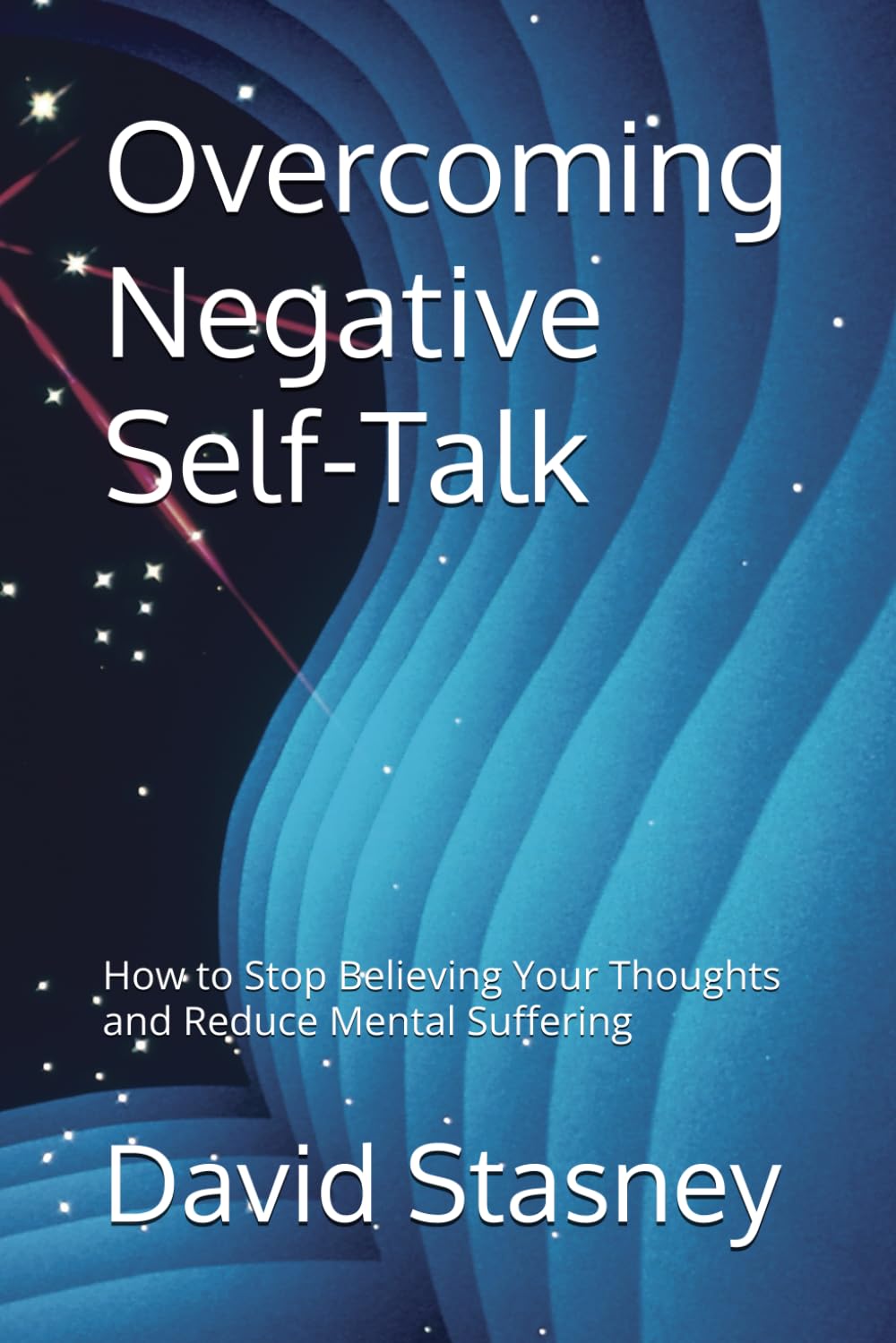 Overcoming Negative Self-Talk: How to Stop Believing Your Thoughts and Reduce Mental Suffering