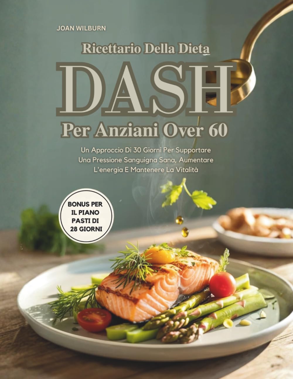 Ricettario Della Dieta Dash Per Anziani Over 60: Un Approccio Di 30 Giorni Per Supportare Una Pressione Sanguigna Sana, Aumentare L'energia E Mantenere La Vitalità