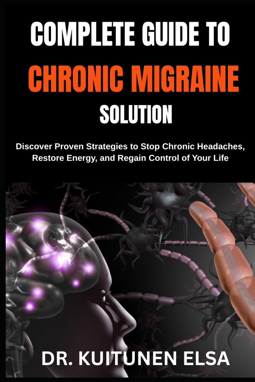 COMPLETE GUIDE TO CHRONIC MIGRAINE SOLUTION: Discover Proven Strategies to Stop Chronic Headaches, Restore Energy, and Regain Control of Your Life