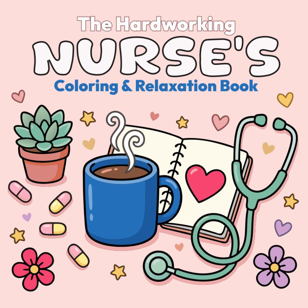 The Hardworking Nurse's Coloring & Relaxation Book: Stress-Relieving Coloring Pages for Nurses, Nursing Students & Healthcare Workers — A Mindful Self-Care Gift to Unwind After Every Shift