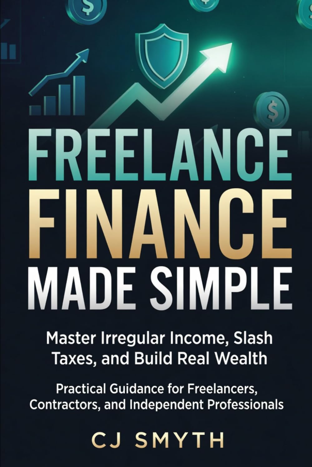 FREELANCE FINANCE MADE SIMPLE: Master Irregular Income, Slash Taxes, and Build Real Wealth