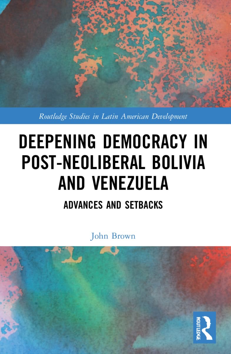 Deepening Democracy in Post-Neoliberal Bolivia and Venezuela: Advances and Setbacks (Routledge Studies in Latin American Development)