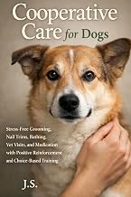 Cooperative Care for Dogs: Stress-Free Grooming, Nail Trims, Bathing, Vet Visits, and Medication with Positive Reinforcement and Choice-Based Training