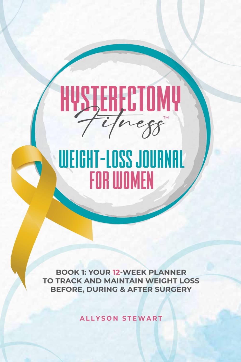 Hysterectomy Fitness Weight-Loss Journal for Women (Book 1): Your 12-Week Planner to Track and Maintain Weight Loss Before, During & After Surgery