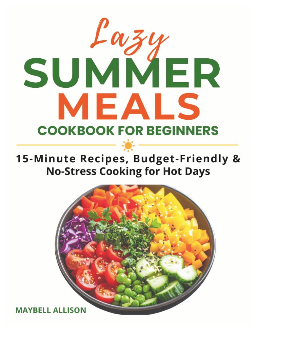 LAZY SUMMER MEALS COOKBOOK FOR BEGINNERS: 15-Minute Recipes, Budget-Friendly & No-Stress Cooking for Hot Days