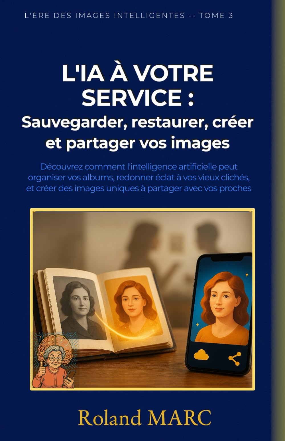L'IA À VOTRE SERVICE: Sauvegarder, restaurer, créer et partager vos images Découvrez comment l'intelligence artificielle peut organiser vos albums, ... vos proches (L’ÈRE DES IMAGES INTELLIGENTES)