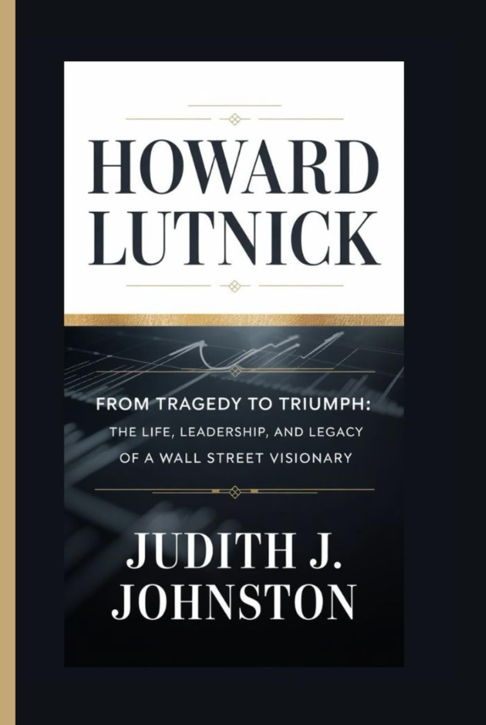 Howard Lutnick: From Tragedy to Triumph: The Life, Leadership, and Legacy of a Wall Street Visionary