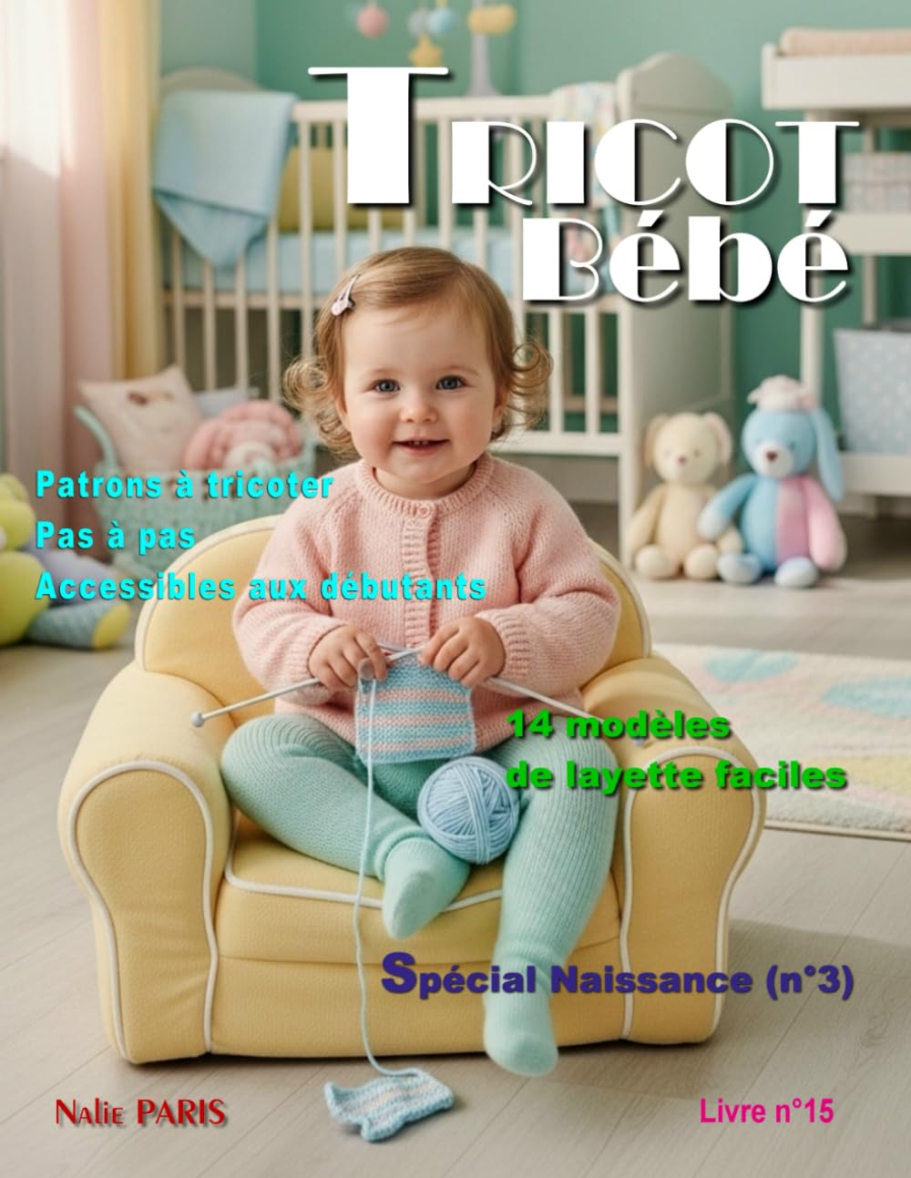 Tricot bébé Naissance – 14 modèles de layette faciles / Livre n° 15: Patrons à tricoter pas à pas, accessibles aux débutants (TRICOT BÉBÉ - CATALOGUE LAYETTE - PATRON À TRICOTER)