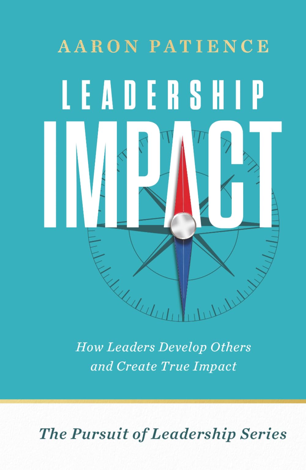 Leadership Impact: How Leaders Develop Others and Create True Impact (The Pursuit of Leadership Series)