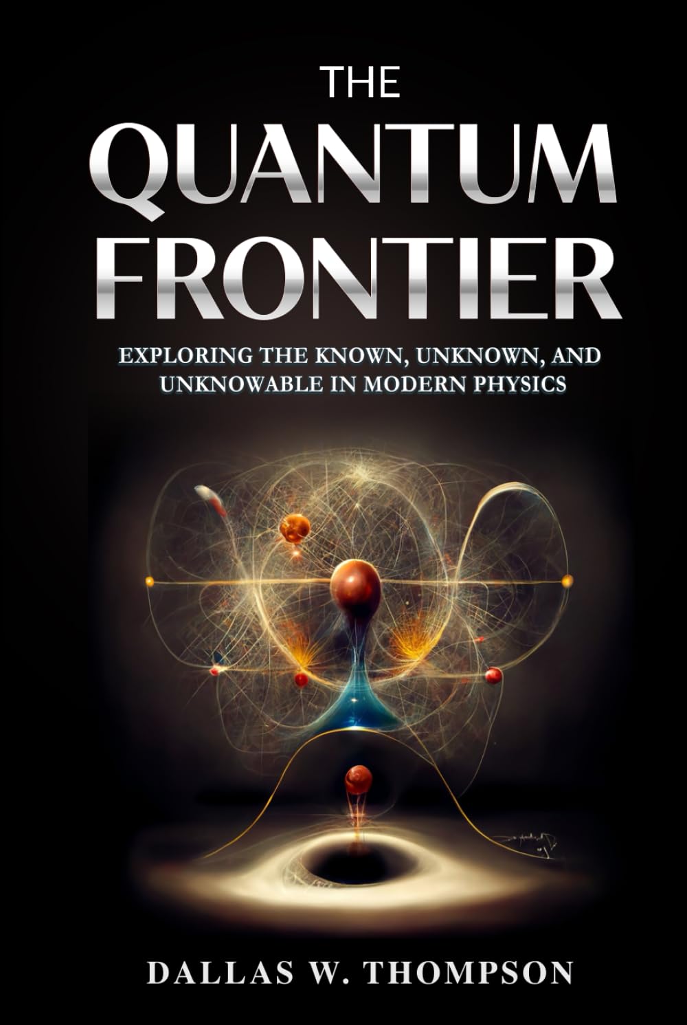 The Quantum Frontier: Exploring the Known, Unknown, and Unknowable in Modern Physics (Researched Based Consciousness, Reality, Quantum Physics, and Retrocausality)