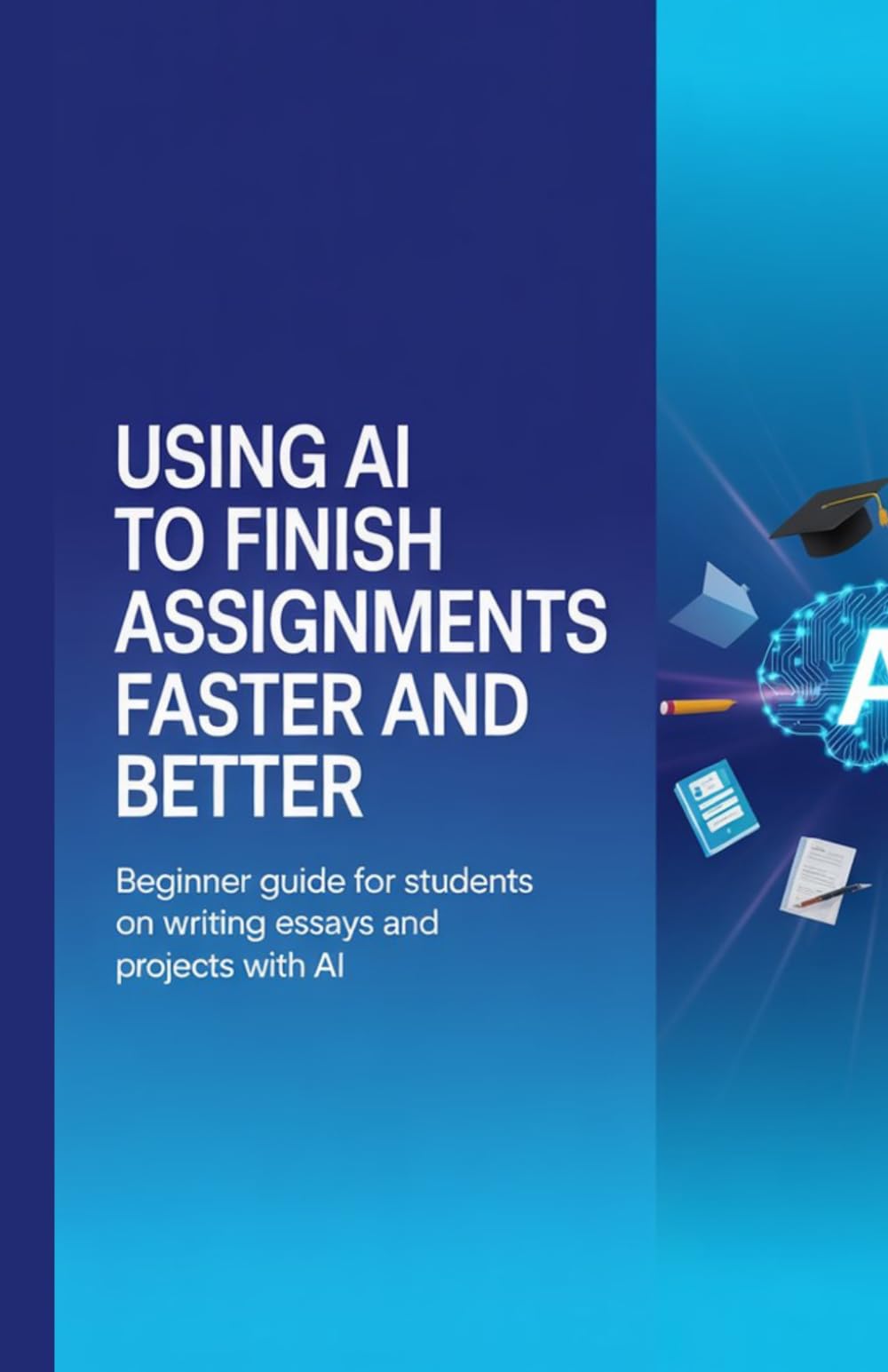 Using AI to Finish Assignments Faster and Better: Beginner Guide for Students on Writing Essays and Projects with AI
