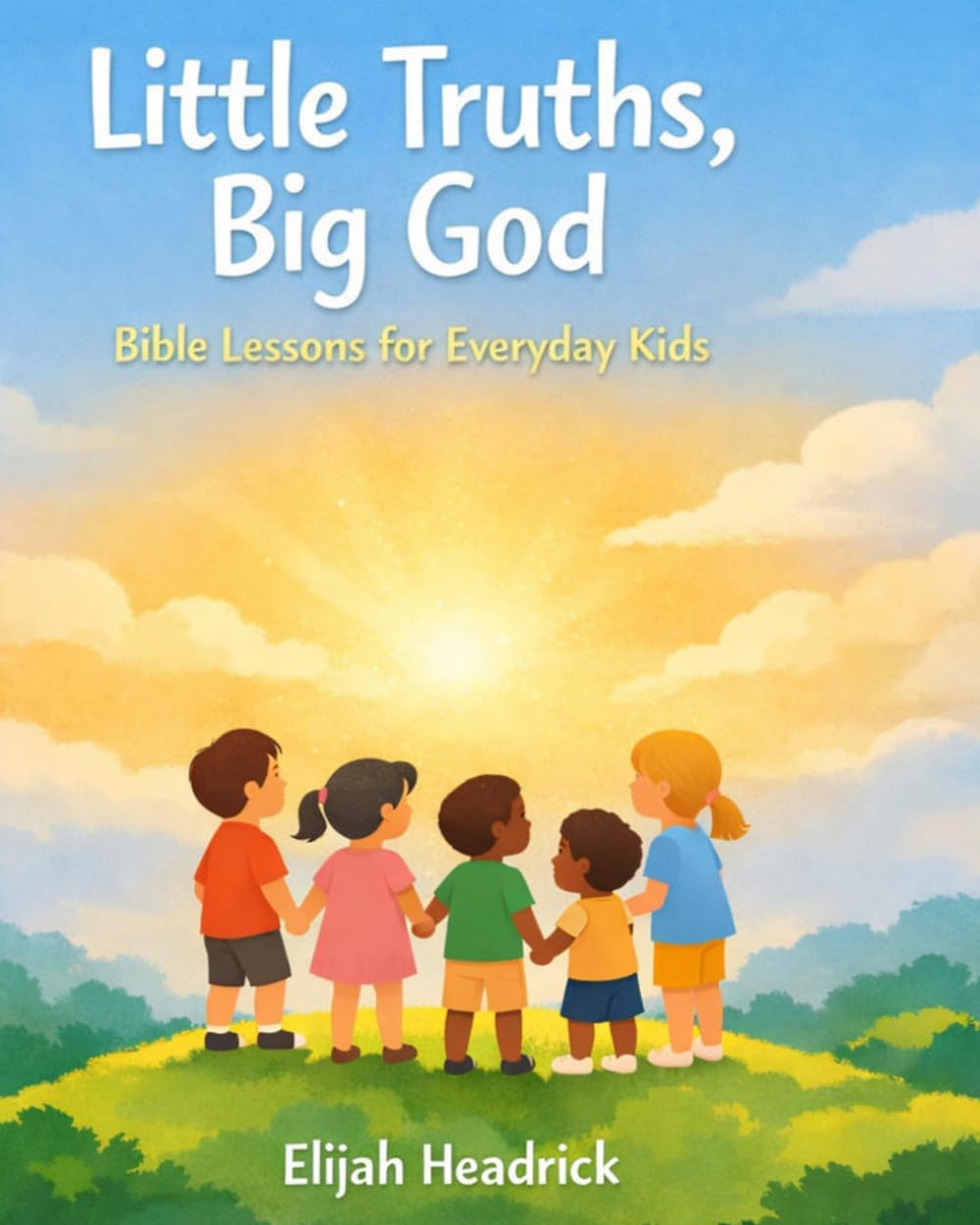 Little Truths, Big God: Simple Bible Lessons to Help Kids Grow in Faith, Kindness, and Confidence