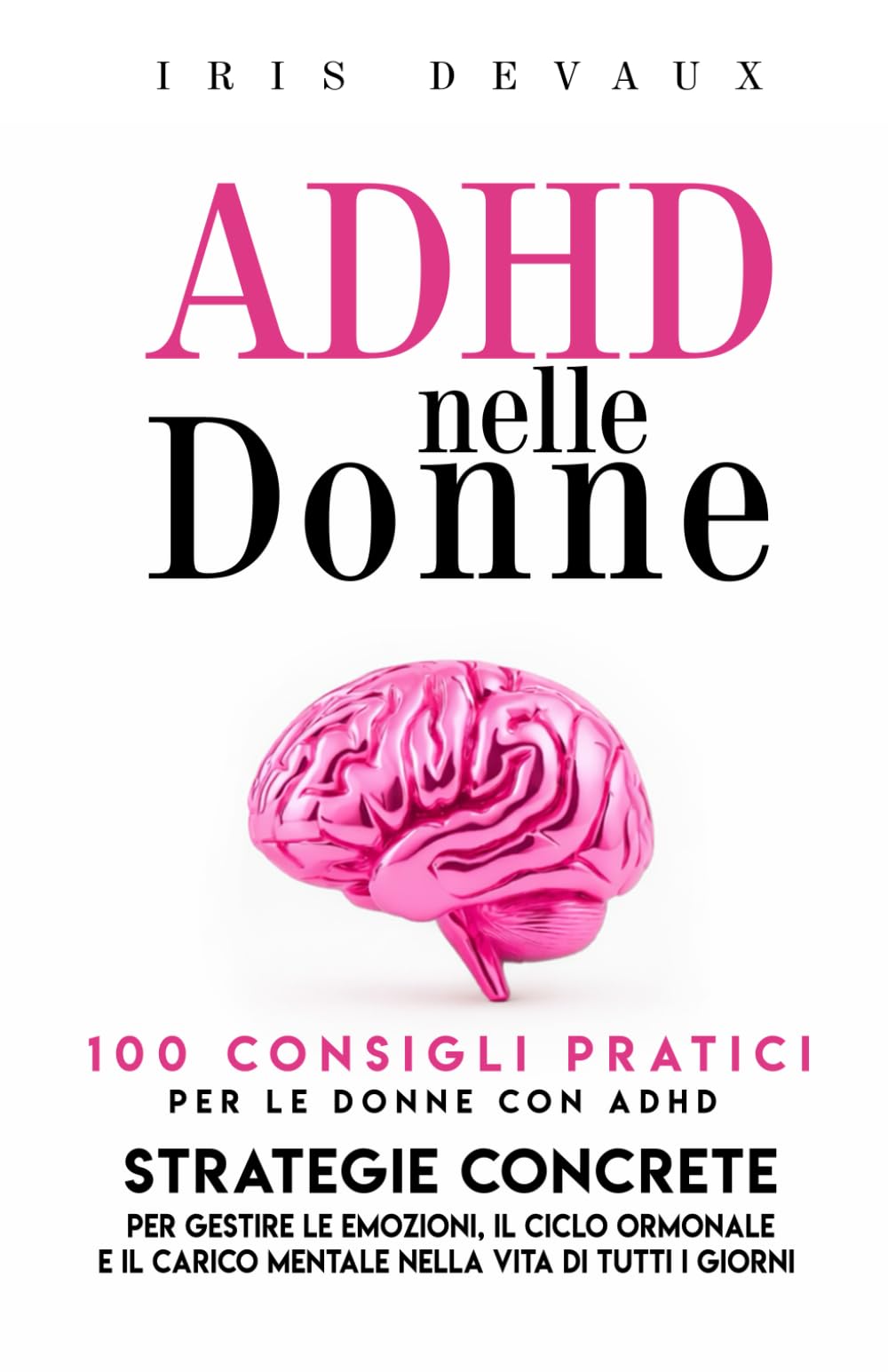 ADHD nelle Donne : 100 Consigli Pratici per le Donne con ADHD: Strategie Concrete per Gestire le Emozioni, il Ciclo Ormonale e il Carico Mentale nella Vita di Tutti i Giorni (ADHD nella Vita Reale)
