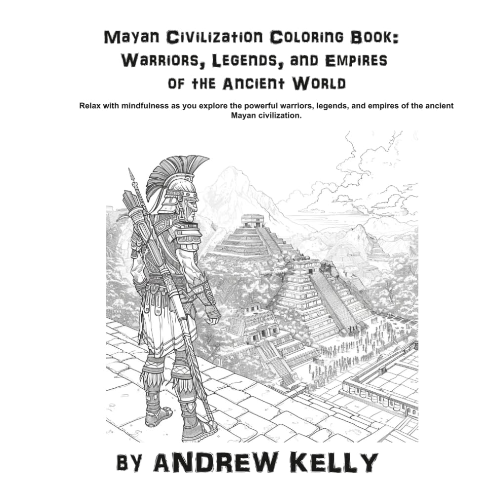 Mayan Civilization Coloring Book: Warriors, Legends, and Empires of the Ancient World: Relax with mindfulness as you explore the bravery and valor of ... and Knights: Historic Coloring Adventures)