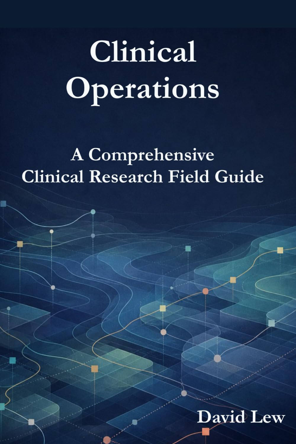 Clinical Operations: A Comprehensive Clinical Research Field Guide (Clinical Research & Regulatory Affairs)