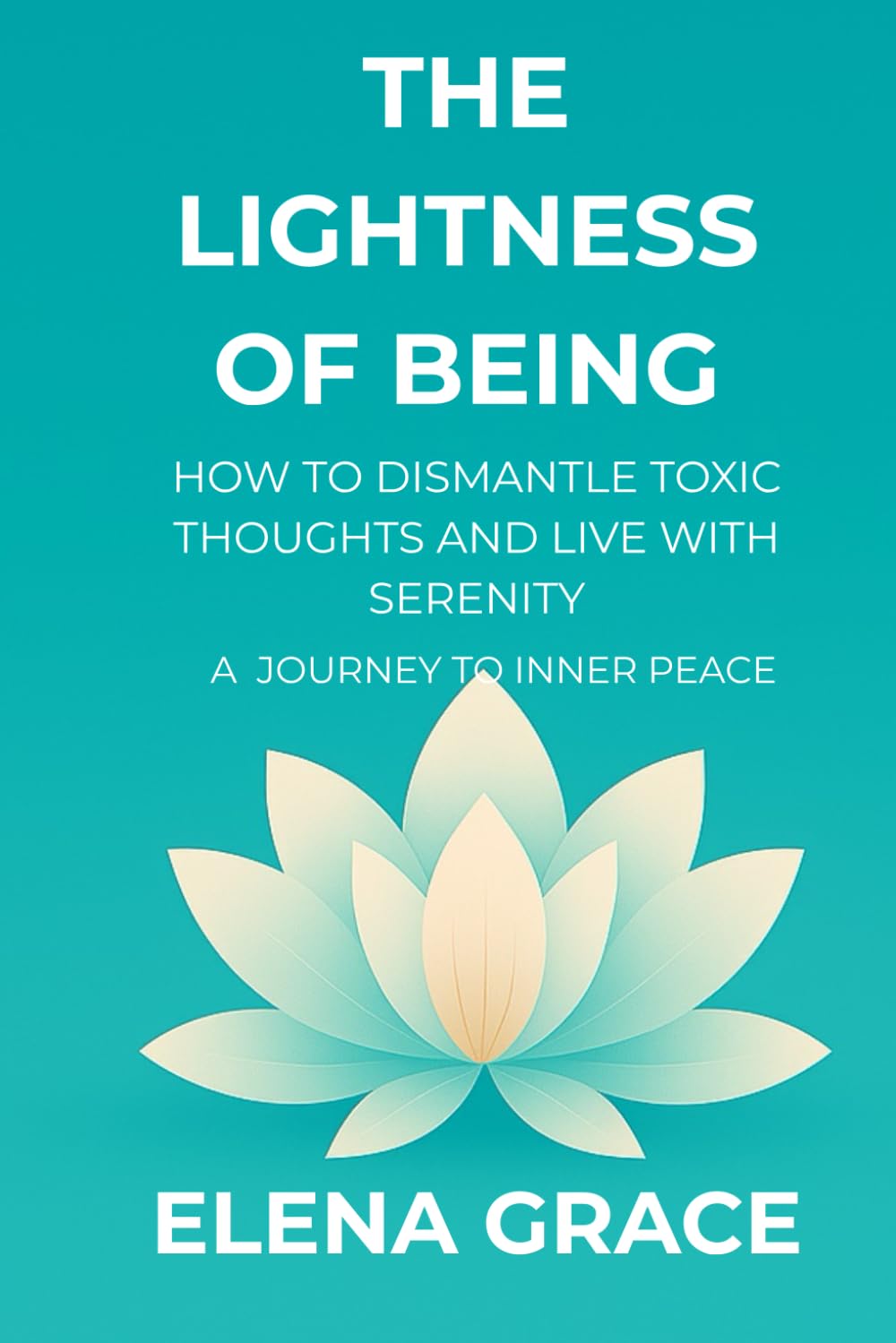 The Lightness of Being: How to Dismantle Toxic Thoughts and Live with Serenity: A Journey to Inner Peace