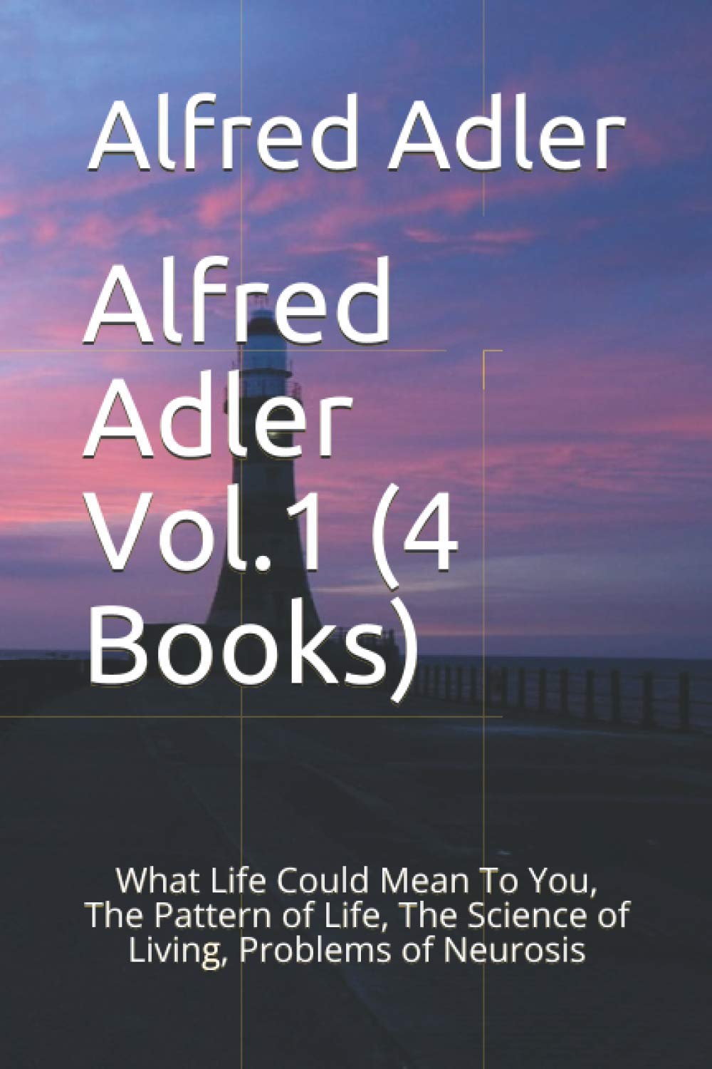 Alfred Adler Vol.1 (4 Books): What Life Could Mean To You, The Pattern of Life, The Science of Living, Problems of Neurosis Paperback – 6 Feb. 2018