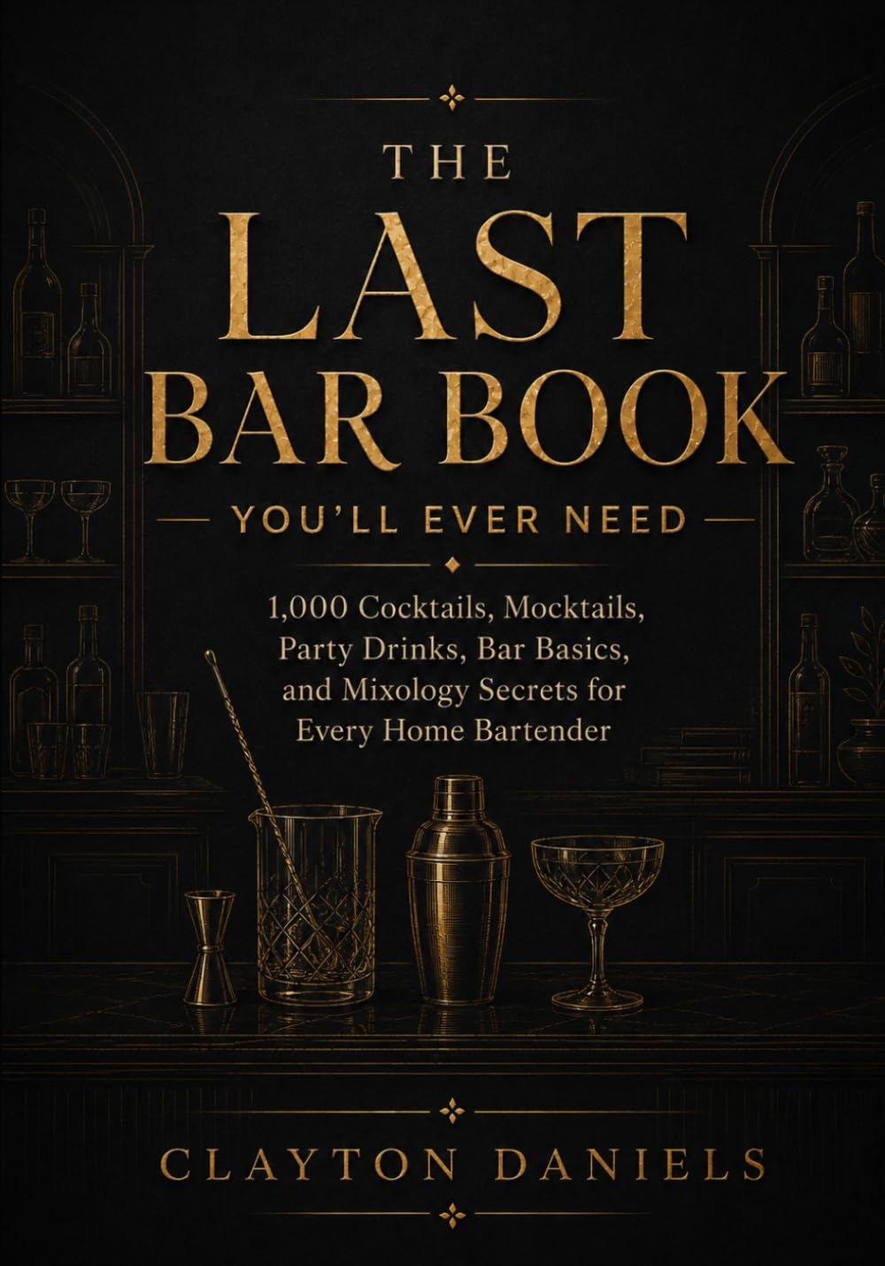 The Last Bar Book You’ll Ever Need: 1,000 Cocktails, Mocktails, Party Drinks, Bar Basics, and Mixology Secrets for Every Home Bartender