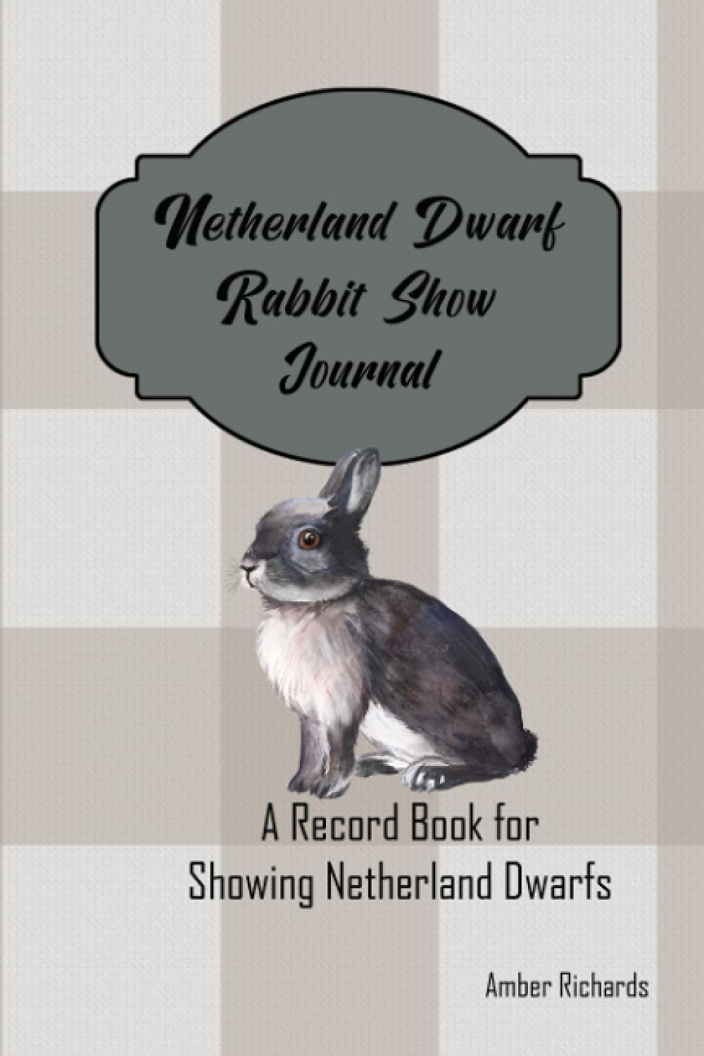 Netherland Dwarf Rabbit Show Journal: A Record Book for Showing Netherland Dwarfs