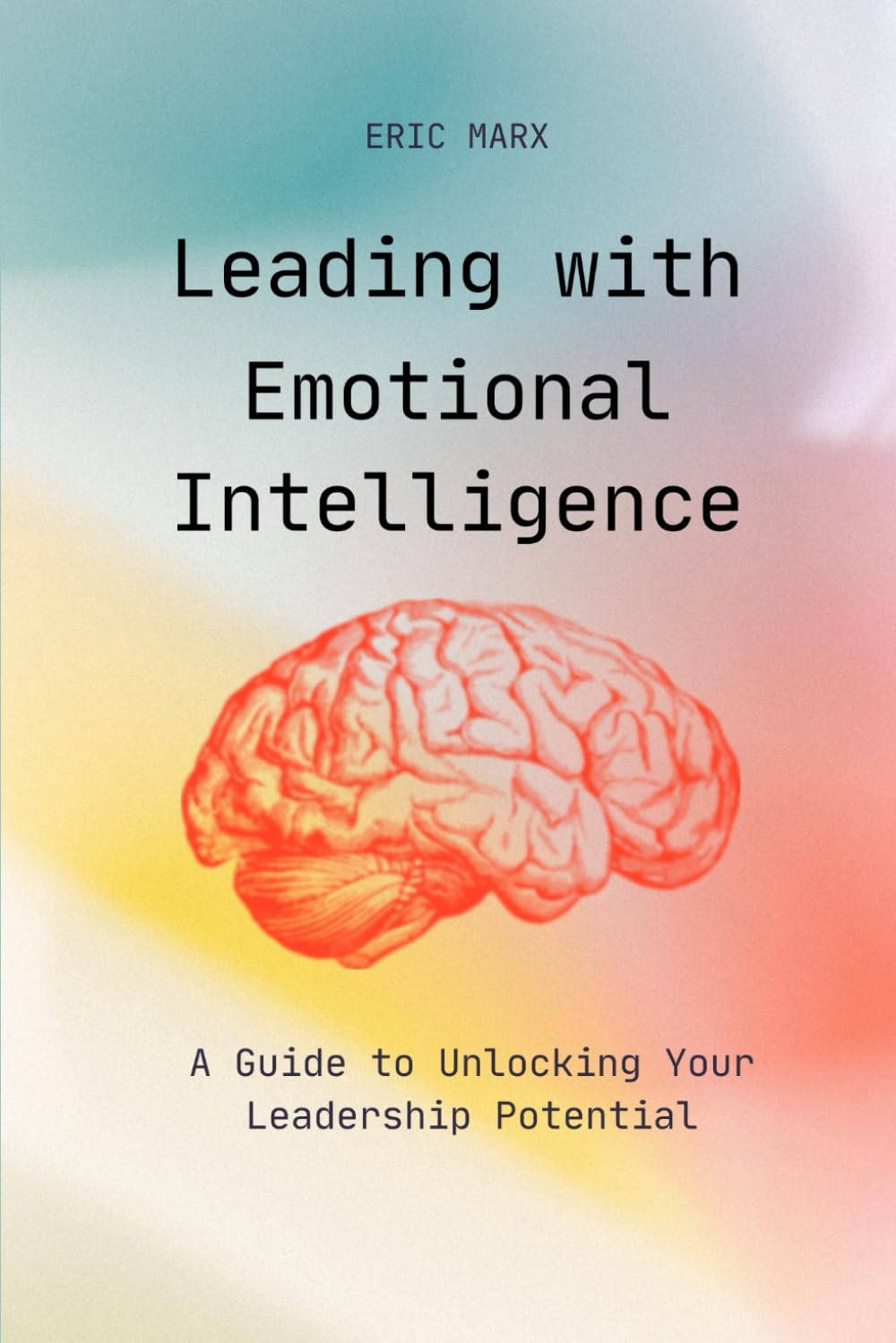 Leading with Emotional Intelligence: A Guide to Unlocking Your Leadership Potential