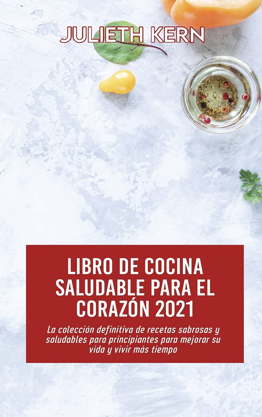 Libro de cocina saludable para el corazón 2021: La colección definitiva de recetas sabrosas y saludables para principiantes para mejorar su vida y vivir más tiempo