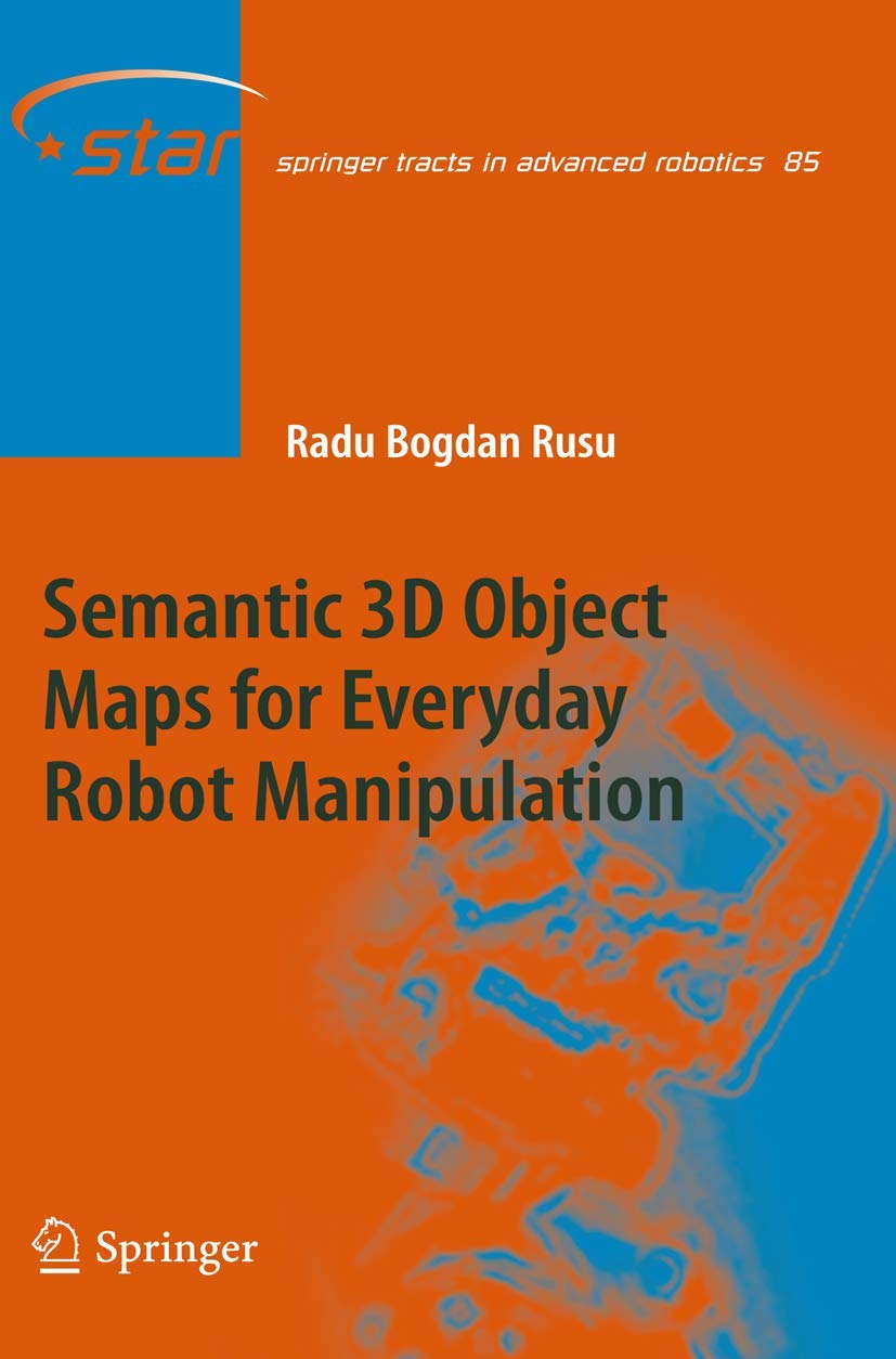 Semantic 3D Object Maps for Everyday Robot Manipulation (Springer Tracts in Advanced Robotics, 85, Band 85)