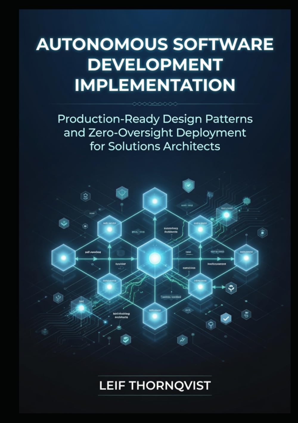 Autonomous Software Development Implementation: Production-Ready Design Patterns and Zero-Oversight Deployment for Solutions Architects
