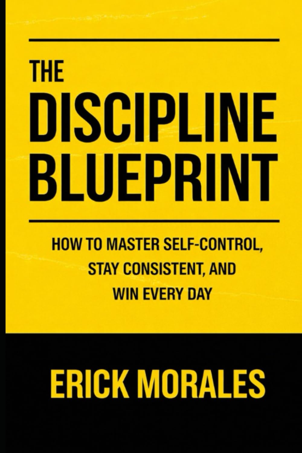 The Discipline Blueprint: How to Master Self-Control, Stay Consistent, and Win Every Day