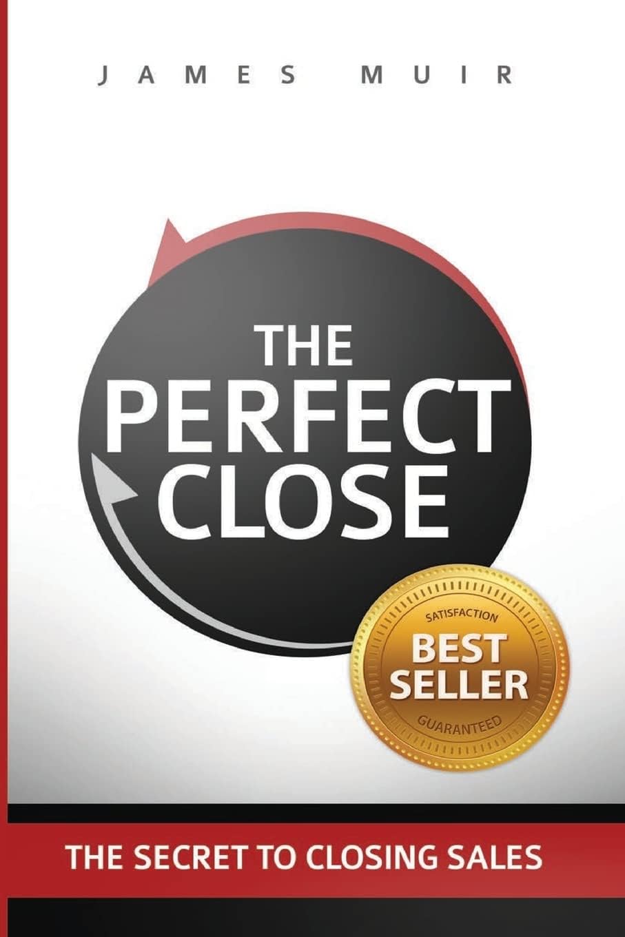 The Perfect Close: The Secret to Closing Sales - the Best Selling Practices & Techniques for Closing the Deal