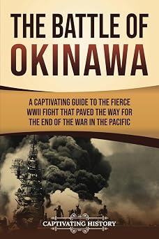 The Battle of Okinawa A Captivating Guide to the Fierce WWII Fight That Paved the Way for the End of the War in the Pacific Asian Military History