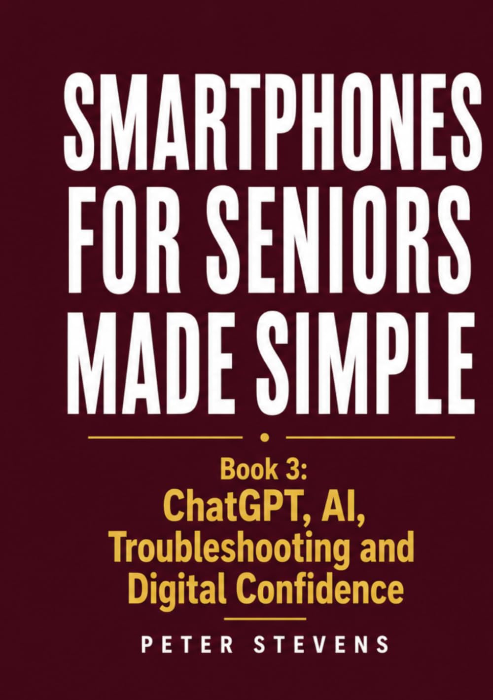 Smartphones for Seniors Made Simple: Book 3: ChatGPT, AI, Troubleshooting and Digital Confidence