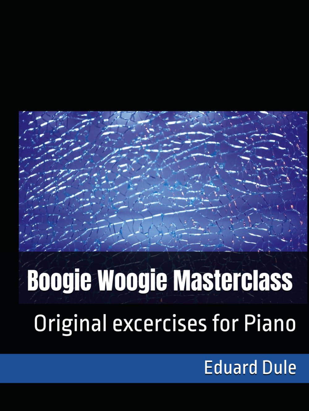 Boogie Woogie Masterclass: Original excercises for Piano (The Eduard Dule Collection: Original Works)
