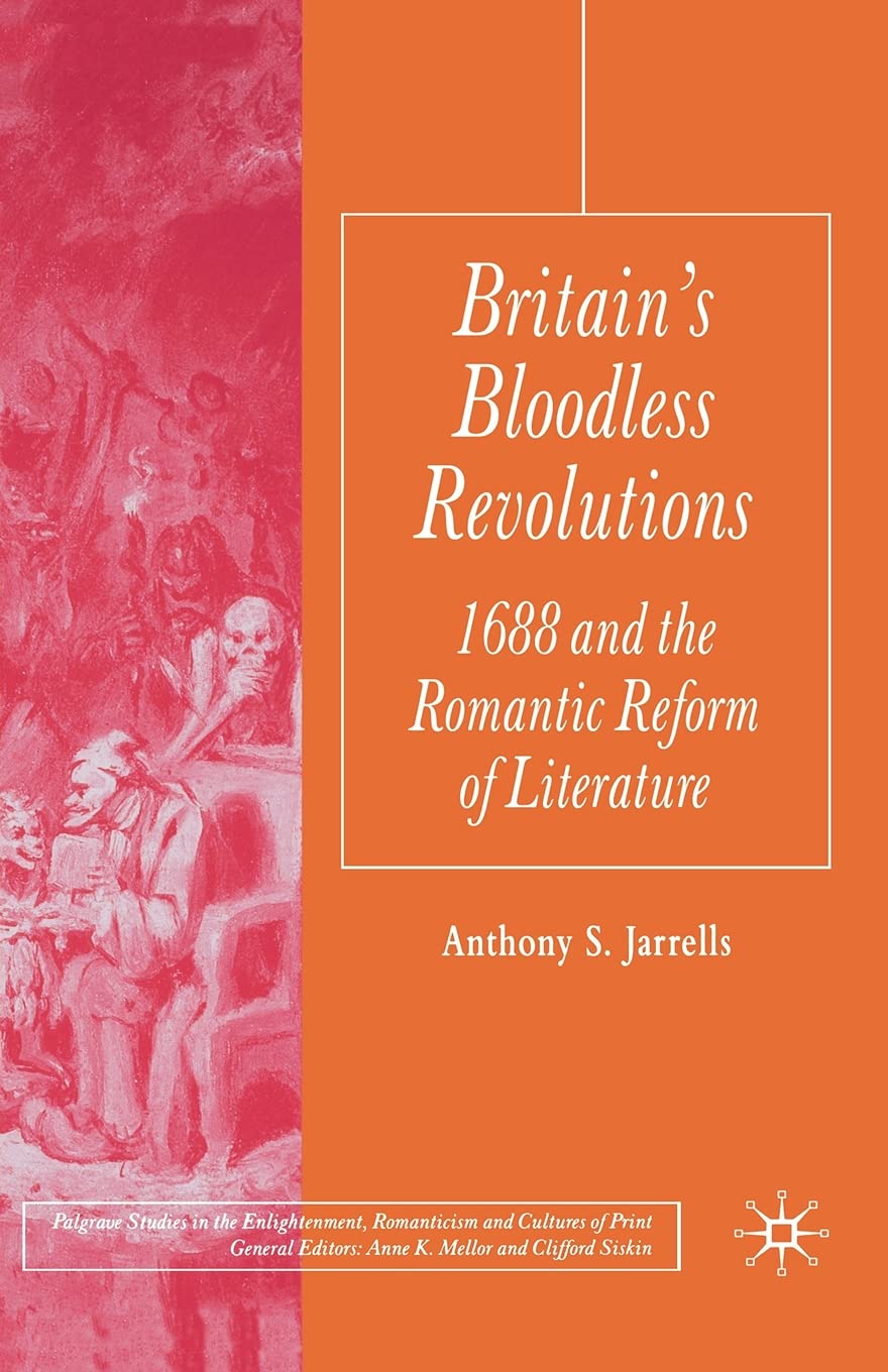 Britain's Bloodless Revolutions: 1688 and the Romantic Reform of Literature (Palgrave Studies in the Enlightenment, Romanticism and Cultures of Print)