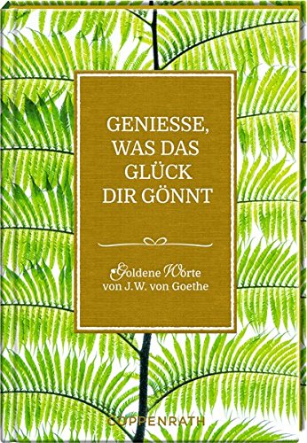 Genieße, was das Glück dir gönnt: Goldene Worte von J.W. von Goethe Genieße, was das Glück dir gönnt: Goldene Worte von J.W. von Goethe