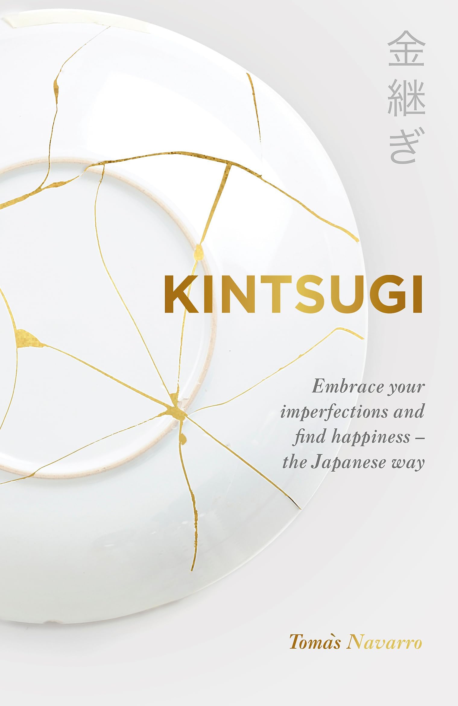 KINTSUGI: EMBRACE YOUR IMPERFECTIONS AND FIND HAPPINESS - THE JAPANESE WAY