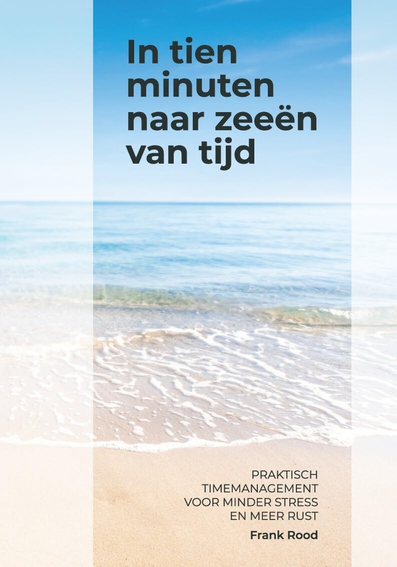In tien minuten naar zeeën van tijd: praktisch timemanagement voor minder stress en meer rust