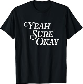 Yeah Sure Okay Funny Meme Sarcastic Smart Aleck Cynical Joke T-Shirt