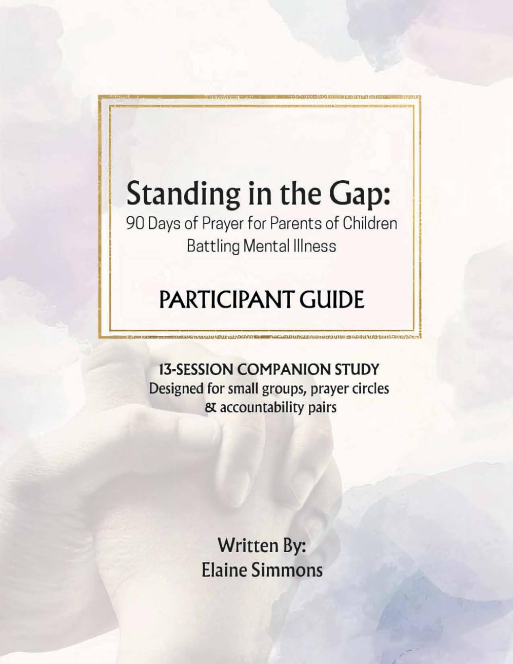 STANDING IN THE GAP 90 Days of Prayer for Parents of Children Battling Mental Illness: PARTICIPANT GUIDE