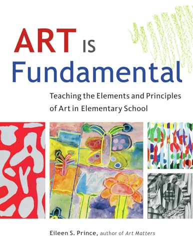 Art Is Fundamental: Teaching the Elements and Principles of Art in Elementary School Art Is Fundamental: Teaching the Elements and Principles of Art in Elementary School