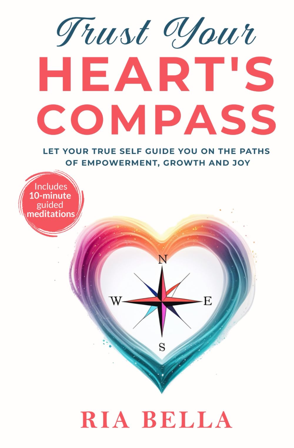 Trust Your Heart's Compass: Let Your True Self Guide You On The Paths of Empowerment, Growth and Joy