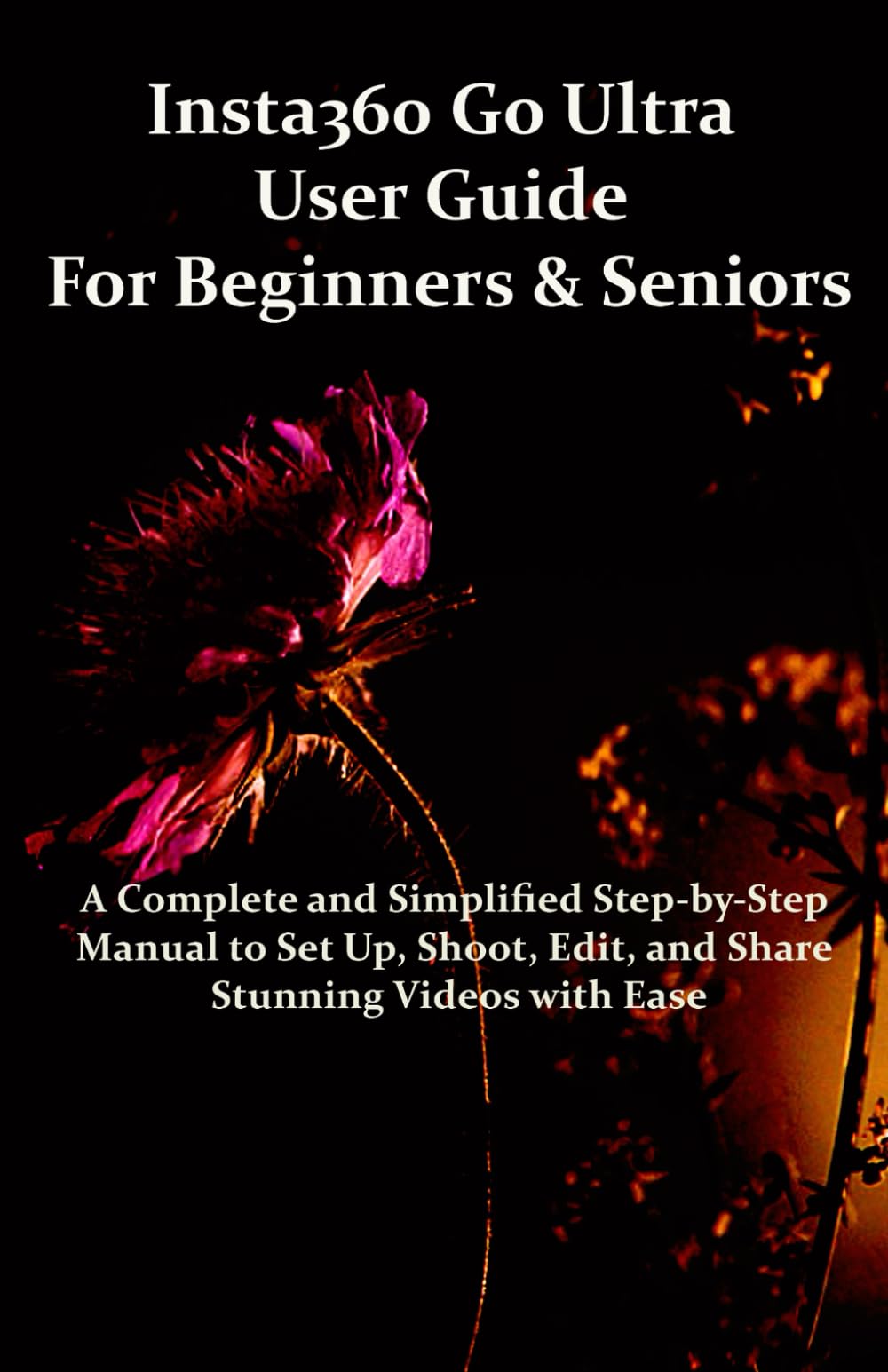 Insta360 Go Ultra User Guide for Beginners & Seniors: A Complete and Simplified Step-by-Step Manual to Set Up, Shoot, Edit, and Share Stunning Videos with Ease