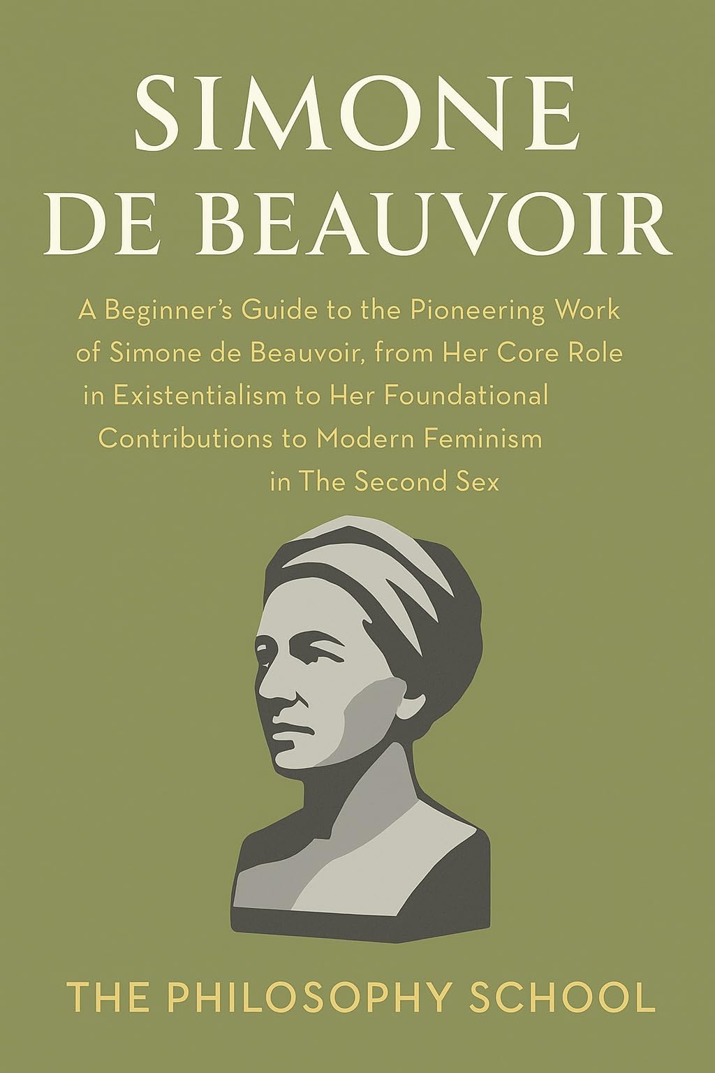 Simone de Beauvoir: A Beginner's Guide to the Pioneering Work of Simone de Beauvoir, from Her Core Role in Existentialism to Her Foundational Contributions ... in The Second Sex (Western Philosophy)