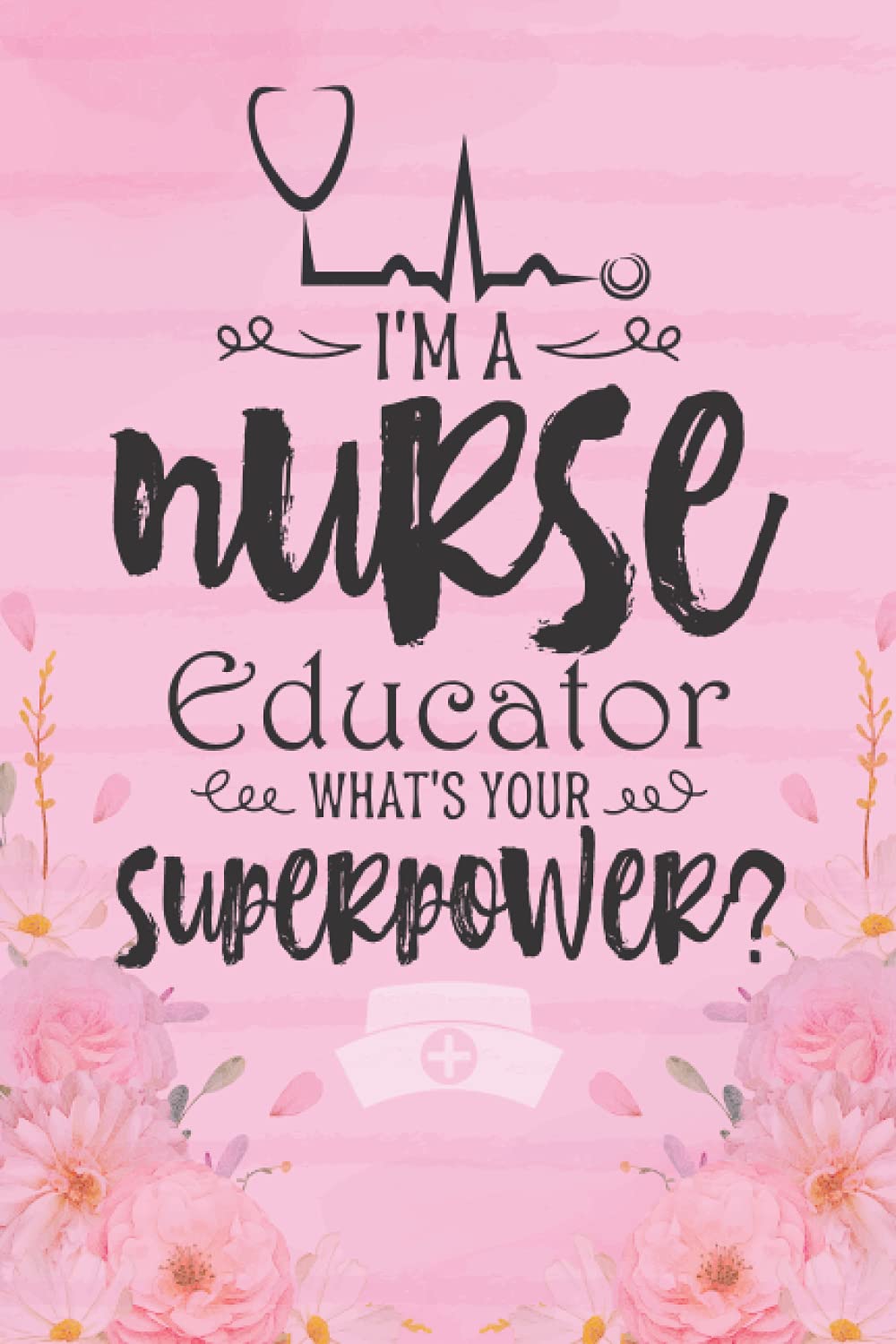 I'm a Nurse Educator What's Your Superpower: Blank Lined Novelty Gift Journal Notebook for Medical Front liner, Essential Worker