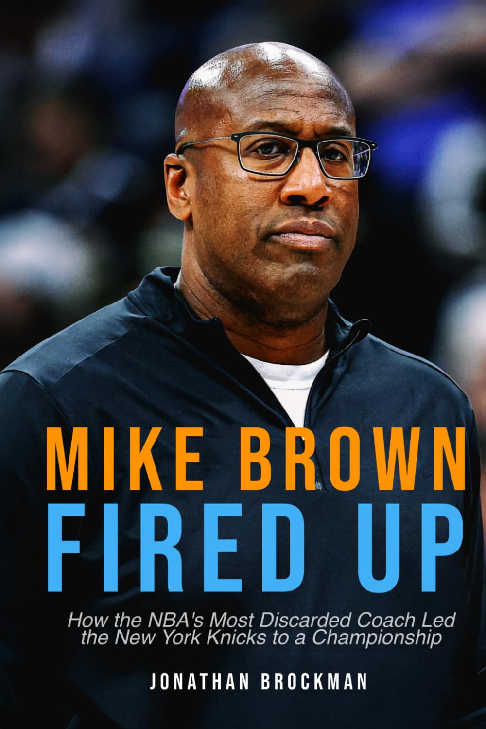 Mike Brown: Fired Up: How the NBA's Most Discarded Coach Led the New York Knicks to a Championship