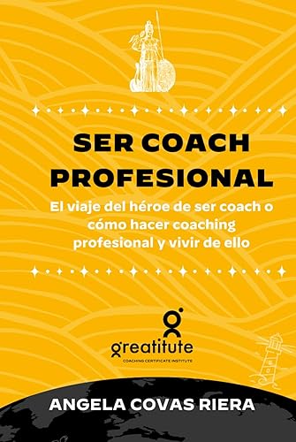 Ser coach profesional: El viaje del héroe de ser coach o cómo hacer coaching profesional y VIVIR DE ELLO (Coaching Profesional Greatitute)