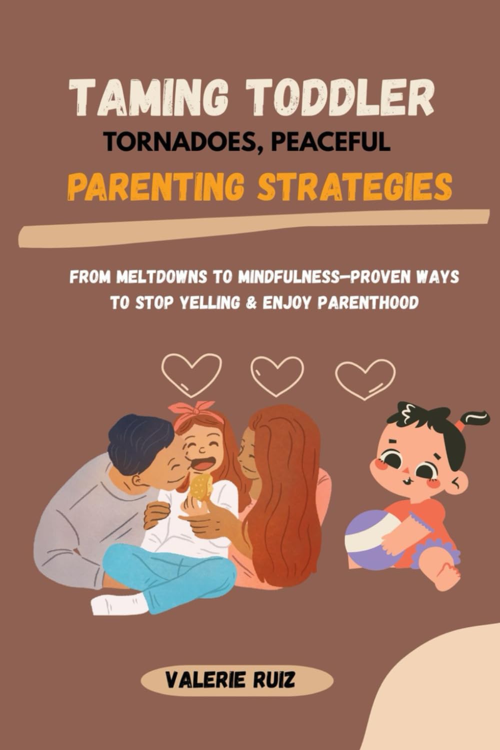 Taming Toddler Tornadoes, Peaceful Parenting Strategies: From Meltdowns to Mindfulness—Proven Ways to Stop Yelling & Enjoy Parenthood